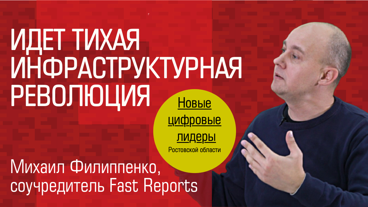 Видеоинтервью. Соучредитель компании «Fast Reports» Михаил Филиппенко: «Идет тихая инфраструктурная революция»