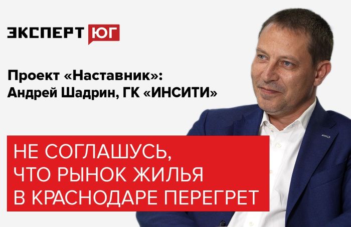 Андрей Шадрин, ГК «Инсити»: Не соглашусь с тем, что рынок жилья в Краснодаре перегрет